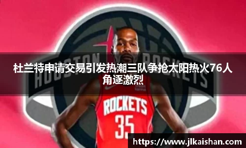 杜兰特申请交易引发热潮三队争抢太阳热火76人角逐激烈