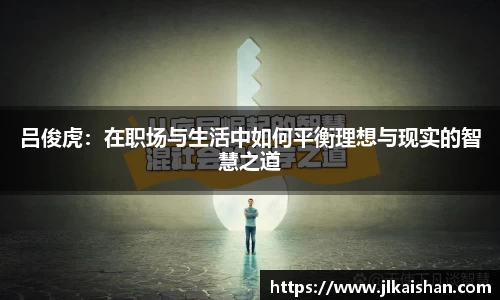 吕俊虎：在职场与生活中如何平衡理想与现实的智慧之道
