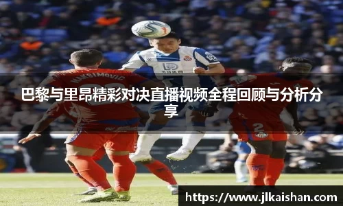 巴黎与里昂精彩对决直播视频全程回顾与分析分享